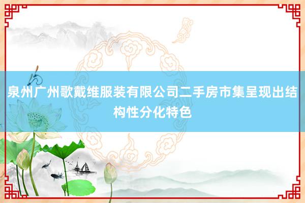 泉州广州歌戴维服装有限公司二手房市集呈现出结构性分化特色